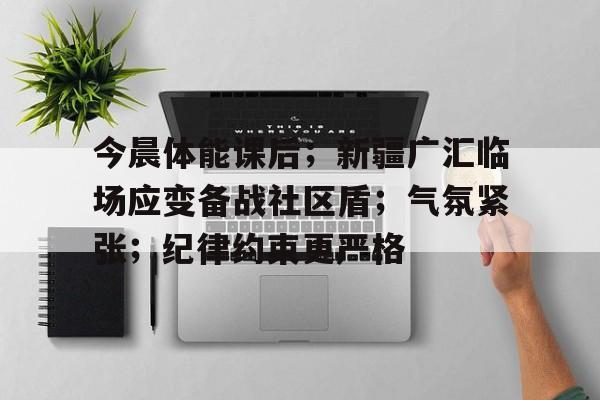 mk体育官网-今晨体能课后；新疆广汇临场应变备战社区盾；气氛紧张；纪律约束更严格