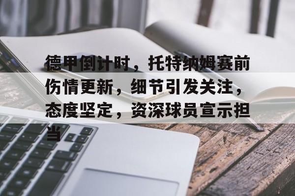 mk足球官网-德甲倒计时，托特纳姆赛前伤情更新，细节引发关注，态度坚定，资深球员宣示担当